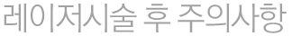 레이저시술 후 주의사항