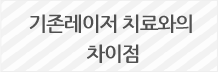 기존레이저 치료와의 차이점 