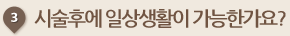 시술후에 일상생활이 가능한가요?
