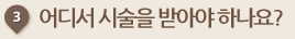 어디서 시술을 받아야 하나요? 
