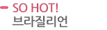 SO HOT!브라질리언