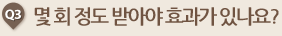 몇 회 정도 받아야 효과가 있나요? 