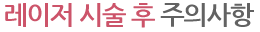 레이저 치료 후 주의사항