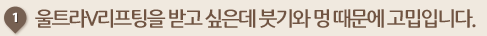울트라V리프팅을 받고 싶은데 붓기와 멍 때문에 고밉입니다.