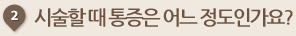 시술할 때 통증은 어느 정도인가요
