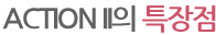 ACTION II의 특장점