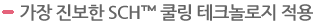 가장 진보한 SCH™ 쿨링 테크놀로지 적용